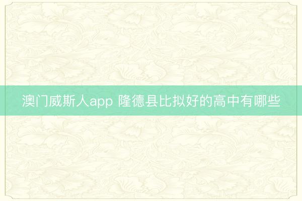 澳门威斯人app 隆德县比拟好的高中有哪些