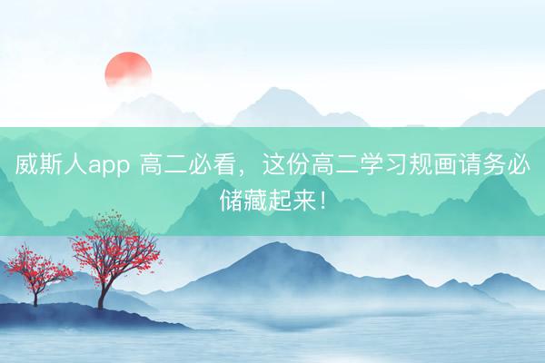 威斯人app 高二必看，这份高二学习规画请务必储藏起来！