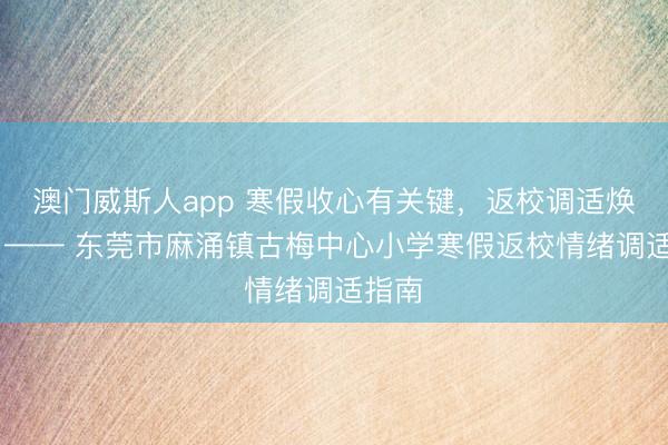 澳门威斯人app 寒假收心有关键，返校调适焕新颜 —— 东莞市麻涌镇古梅中心小学寒假返校情绪调适指南