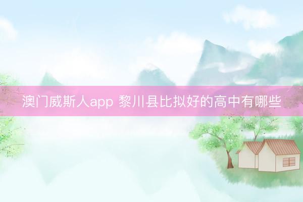 澳门威斯人app 黎川县比拟好的高中有哪些
