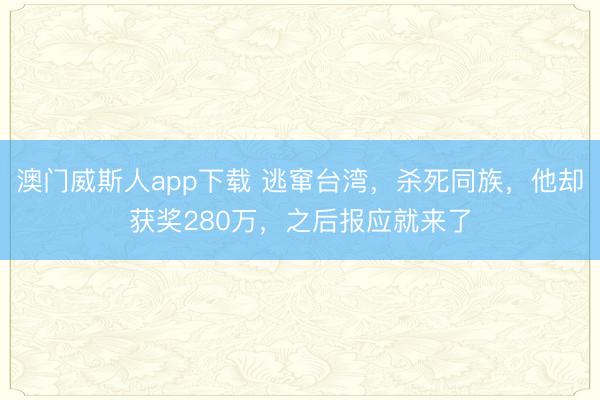 澳门威斯人app下载 逃窜台湾，杀死同族，他却获奖280万，之后报应就来了