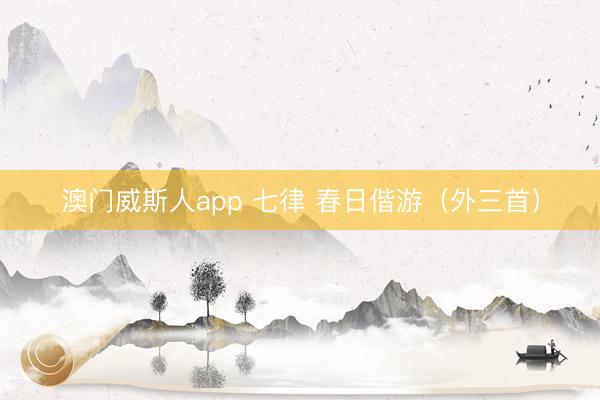 澳门威斯人app 七律 春日偕游(外三首)
