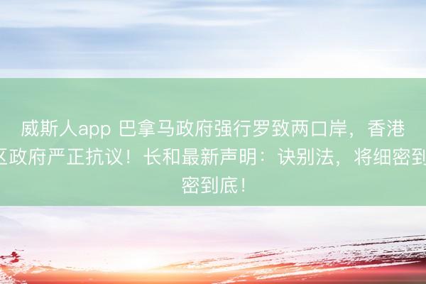 威斯人app 巴拿马政府强行罗致两口岸，香港特区政府严正抗议！长和最新声明：诀别法，将细密到底！