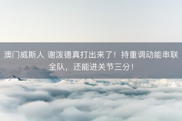 澳门威斯人 谢泼德真打出来了！持重调动能串联全队，还能进关节三分！