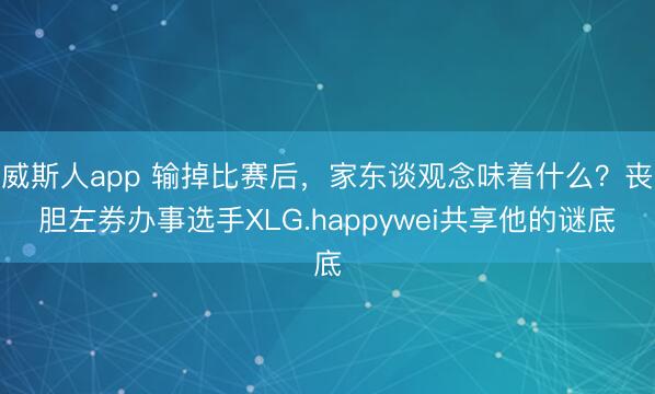 威斯人app 输掉比赛后，<a href=