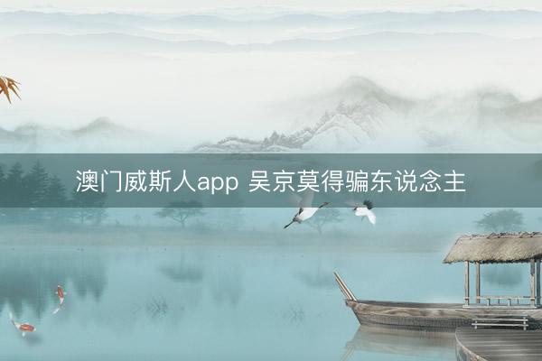 澳门威斯人app 吴京莫得骗东说念主